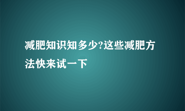 减肥知识知多少?这些减肥方法快来试一下