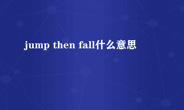 jump then fall什么意思