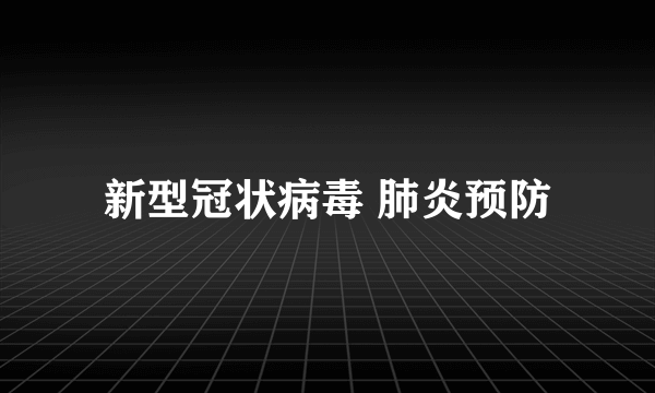 新型冠状病毒 肺炎预防