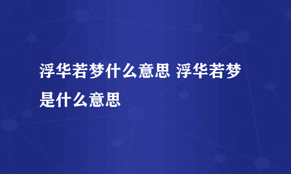 浮华若梦什么意思 浮华若梦是什么意思