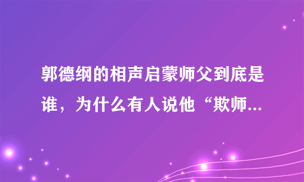 郭德纲的相声启蒙师父到底是谁，为什么有人说他“欺师灭祖”？