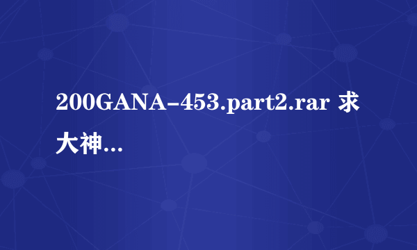 200GANA-453.part2.rar 求大神解压密码