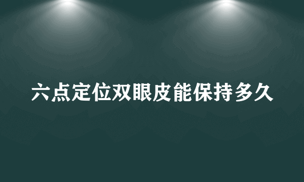 六点定位双眼皮能保持多久