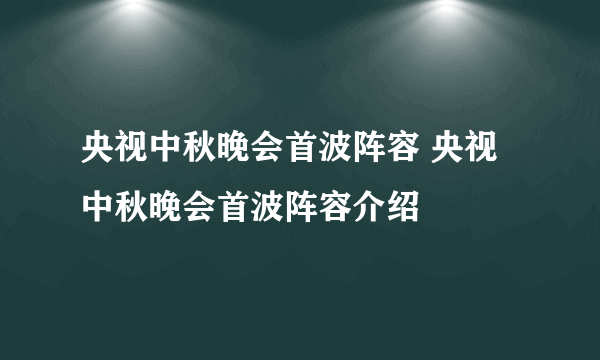 央视中秋晚会首波阵容 央视中秋晚会首波阵容介绍