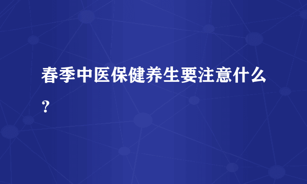 春季中医保健养生要注意什么？