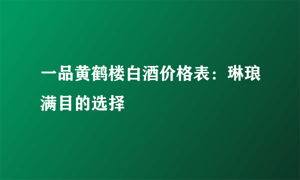 一品黄鹤楼白酒价格表：琳琅满目的选择