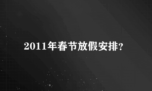 2011年春节放假安排？