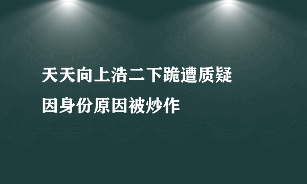 天天向上浩二下跪遭质疑     因身份原因被炒作