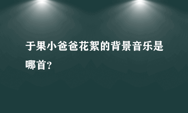 于果小爸爸花絮的背景音乐是哪首？