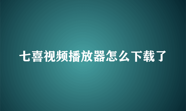 七喜视频播放器怎么下载了