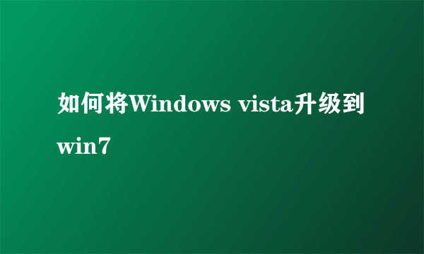 如何将Windows vista升级到win7