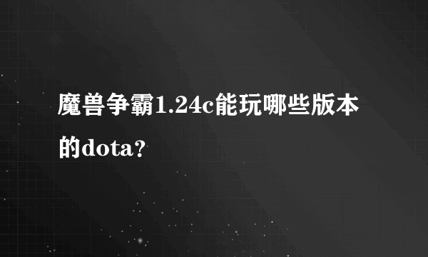 魔兽争霸1.24c能玩哪些版本的dota？