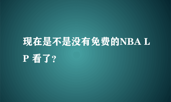 现在是不是没有免费的NBA LP 看了？