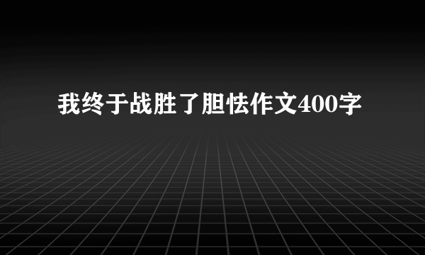 我终于战胜了胆怯作文400字