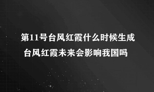 第11号台风红霞什么时候生成 台风红霞未来会影响我国吗