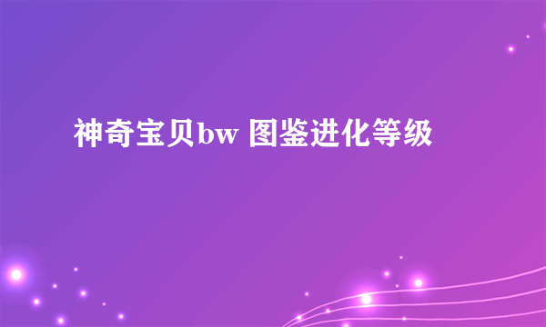 神奇宝贝bw 图鉴进化等级