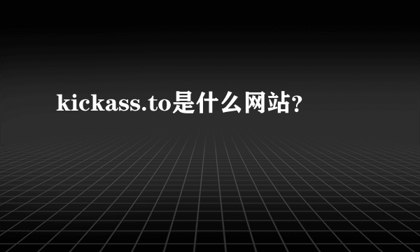 kickass.to是什么网站？