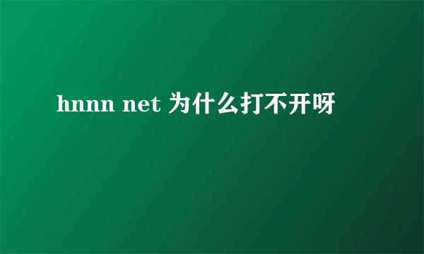 hnnn net 为什么打不开呀