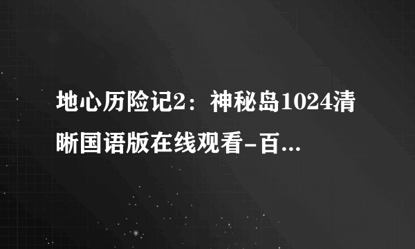 地心历险记2：神秘岛1024清晰国语版在线观看-百度影音电影地心历险记2高清完整版-迅雷下载