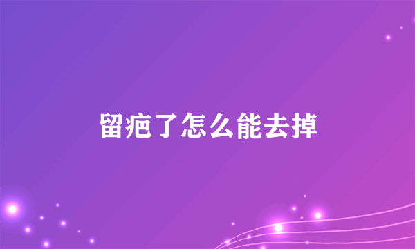 留疤了怎么能去掉