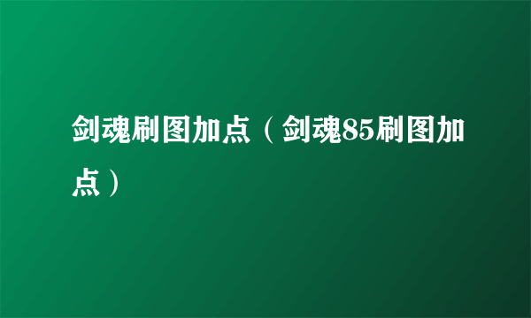 剑魂刷图加点（剑魂85刷图加点）