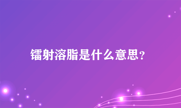 镭射溶脂是什么意思？