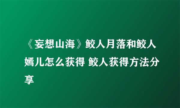 《妄想山海》鲛人月落和鲛人嫣儿怎么获得 鲛人获得方法分享