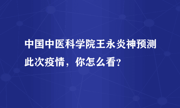 中国中医科学院王永炎神预测此次疫情，你怎么看？