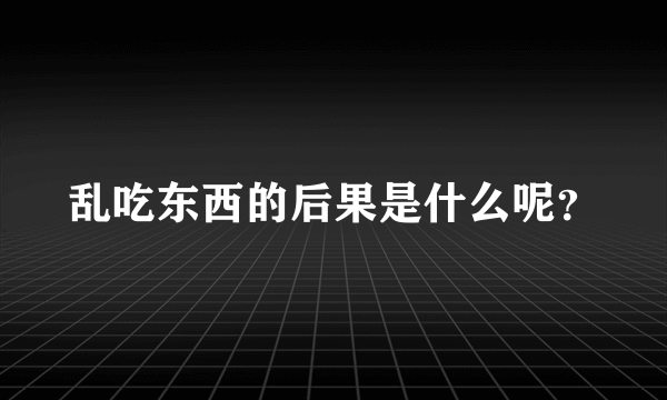 乱吃东西的后果是什么呢？