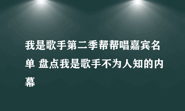 我是歌手第二季帮帮唱嘉宾名单 盘点我是歌手不为人知的内幕