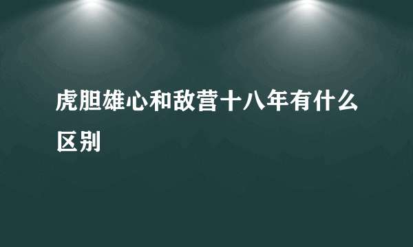 虎胆雄心和敌营十八年有什么区别