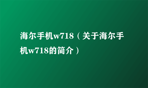 海尔手机w718（关于海尔手机w718的简介）