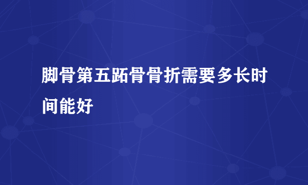 脚骨第五跖骨骨折需要多长时间能好