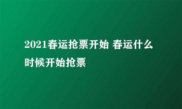 2021春运抢票开始 春运什么时候开始抢票