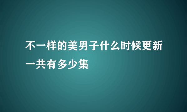 不一样的美男子什么时候更新一共有多少集