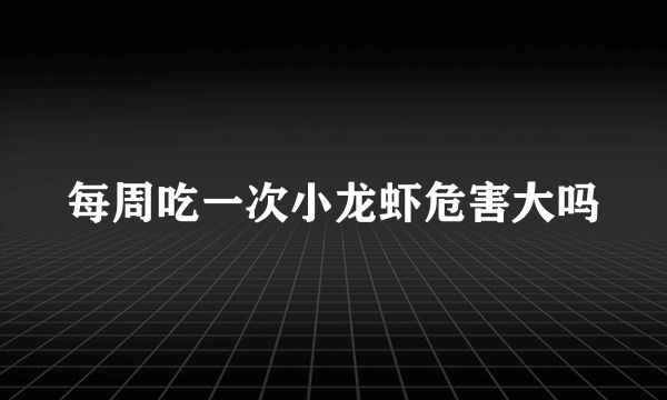 每周吃一次小龙虾危害大吗