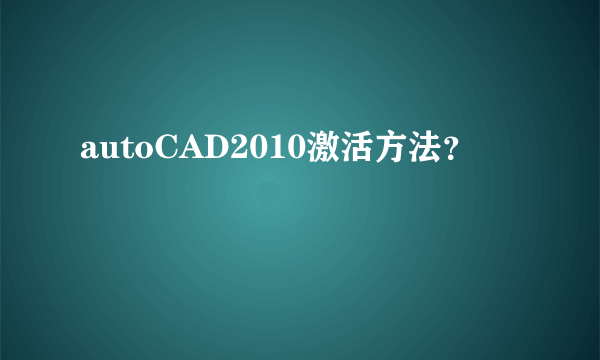 autoCAD2010激活方法？