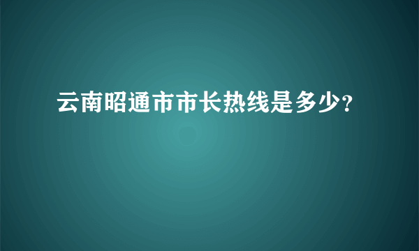 云南昭通市市长热线是多少？