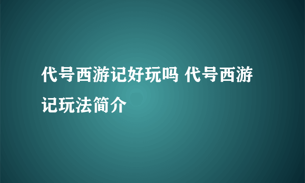 代号西游记好玩吗 代号西游记玩法简介