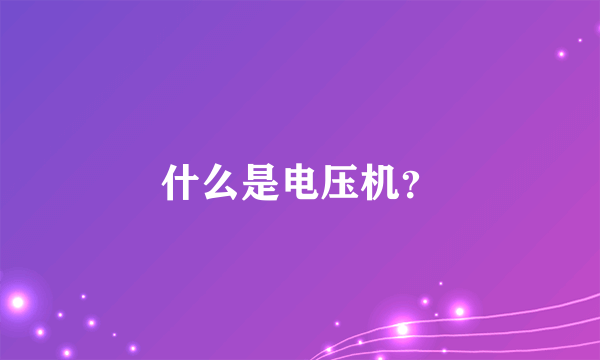 什么是电压机？