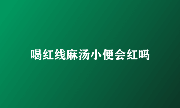 喝红线麻汤小便会红吗