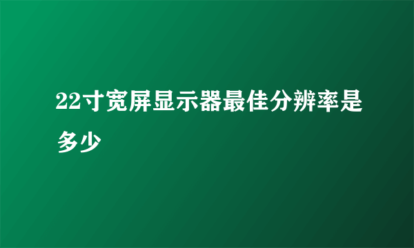 22寸宽屏显示器最佳分辨率是多少