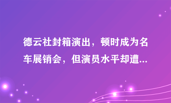 德云社封箱演出，顿时成为名车展销会，但演员水平却遭集体吐槽