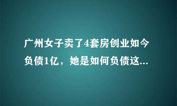 广州女子卖了4套房创业如今负债1亿，她是如何负债这么多的？