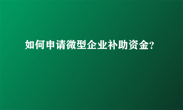 如何申请微型企业补助资金？