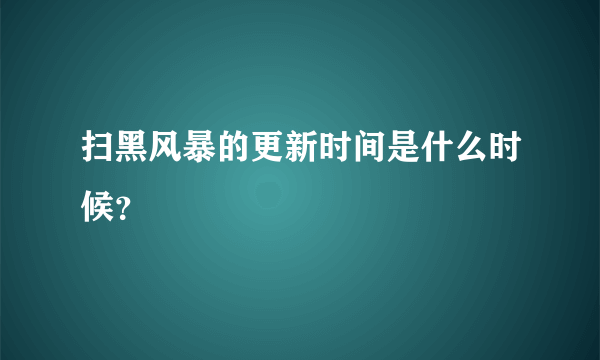 扫黑风暴的更新时间是什么时候？