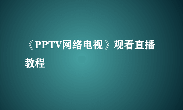 《PPTV网络电视》观看直播教程