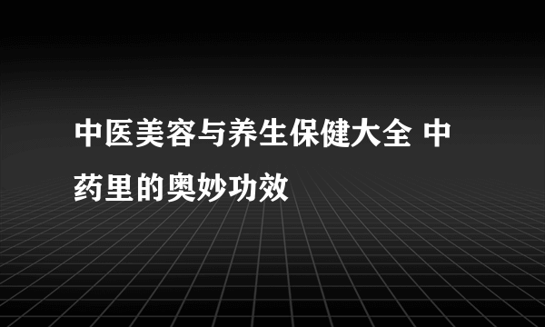 中医美容与养生保健大全 中药里的奥妙功效