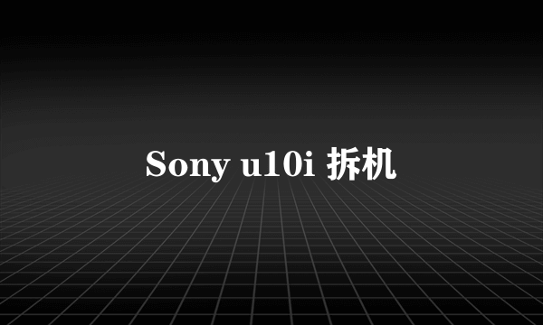 Sony u10i 拆机