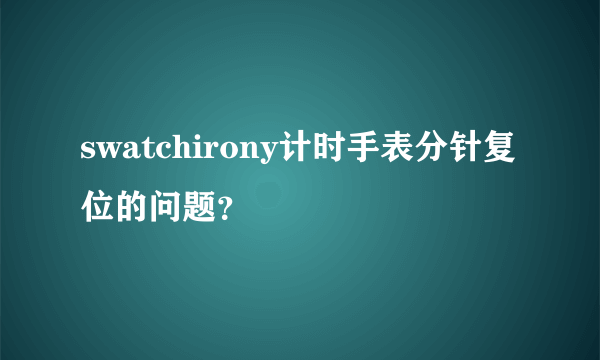 swatchirony计时手表分针复位的问题？